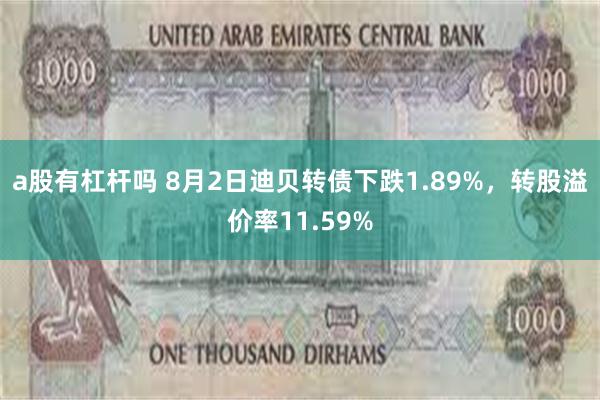 a股有杠杆吗 8月2日迪贝转债下跌1.89%，转股溢价率11.59%