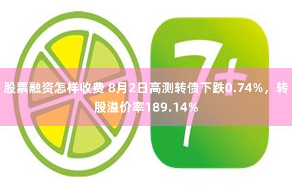 股票融资怎样收费 8月2日高测转债下跌0.74%，转股溢价率189.14%