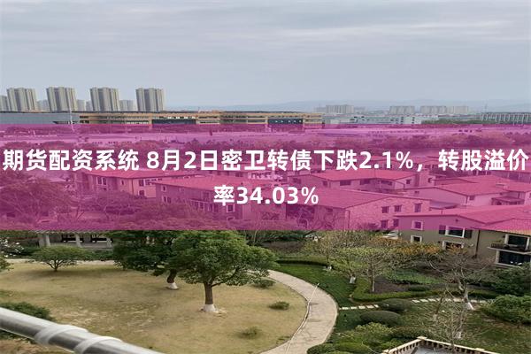 期货配资系统 8月2日密卫转债下跌2.1%，转股溢价率34.03%