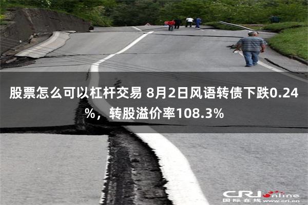 股票怎么可以杠杆交易 8月2日风语转债下跌0.24%，转股溢价率108.3%