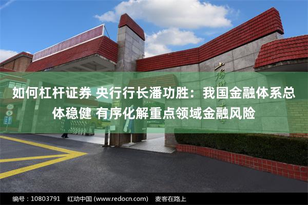 如何杠杆证券 央行行长潘功胜：我国金融体系总体稳健 有序化解重点领域金融风险