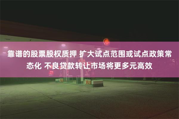 靠谱的股票股权质押 扩大试点范围或试点政策常态化 不良贷款转让市场将更多元高效