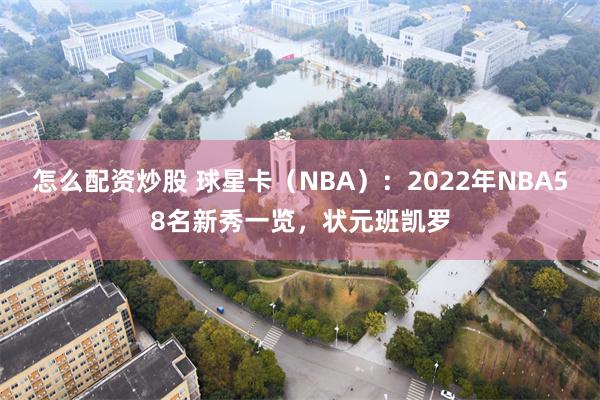 怎么配资炒股 球星卡（NBA）：2022年NBA58名新秀一览，状元班凯罗