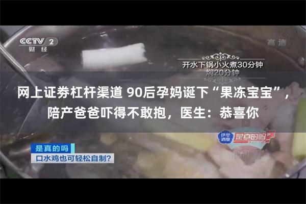 网上证劵杠杆渠道 90后孕妈诞下“果冻宝宝”，陪产爸爸吓得不敢抱，医生：恭喜你