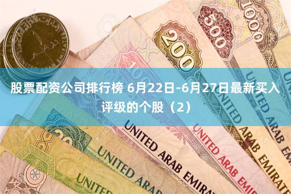 股票配资公司排行榜 6月22日-6月27日最新买入评级的个股（2）