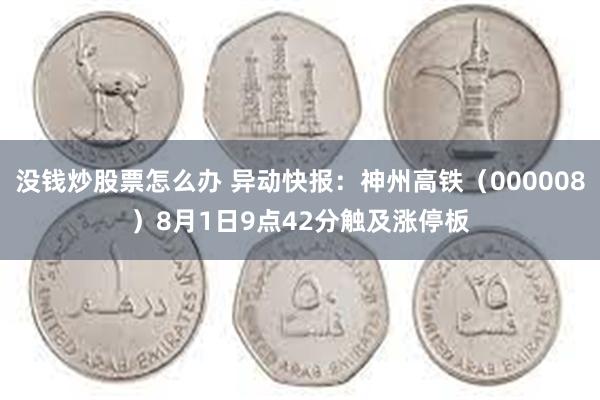 没钱炒股票怎么办 异动快报：神州高铁（000008）8月1日9点42分触及涨停板