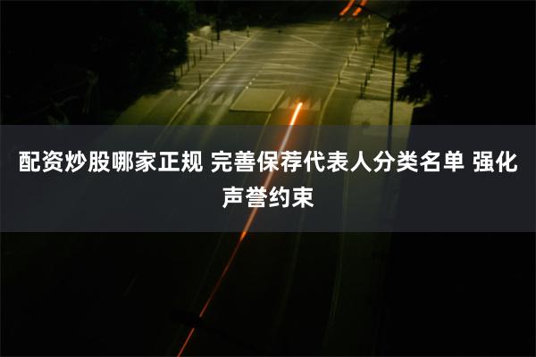 配资炒股哪家正规 完善保荐代表人分类名单 强化声誉约束