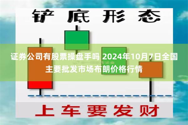 证券公司有股票操盘手吗 2024年10月7日全国主要批发市场布朗价格行情