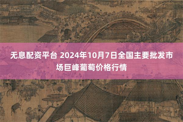 无息配资平台 2024年10月7日全国主要批发市场巨峰葡萄价格行情