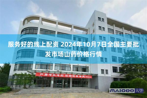 服务好的线上配资 2024年10月7日全国主要批发市场山药价格行情