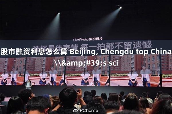 股市融资利息怎么算 Beijing, Chengdu top China\&#39;s sci