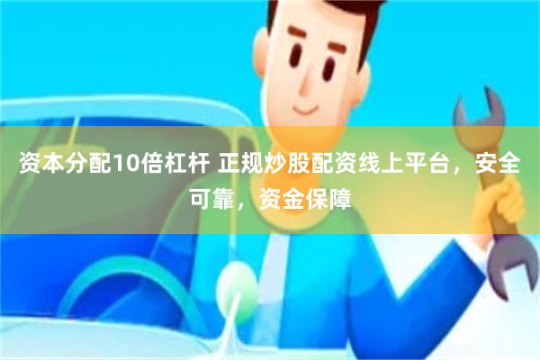 资本分配10倍杠杆 正规炒股配资线上平台，安全可靠，资金保障