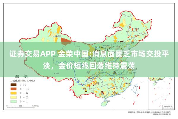 证券交易APP 金荣中国:消息面匮乏市场交投平淡，金价短线回落维持震荡