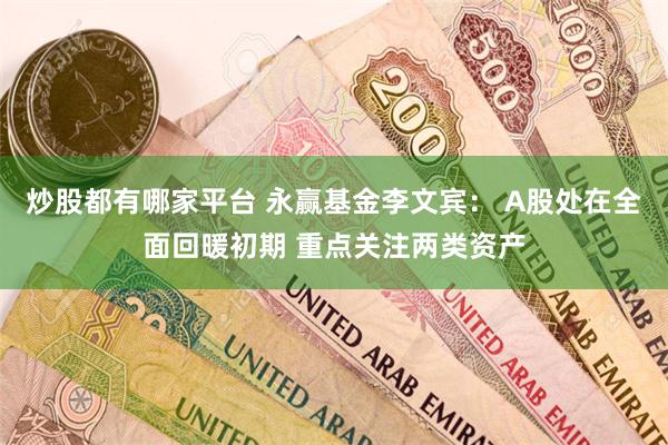 炒股都有哪家平台 永赢基金李文宾： A股处在全面回暖初期 重点关注两类资产