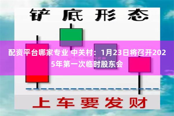 配资平台哪家专业 中关村：1月23日将召开2025年第一次临时股东会