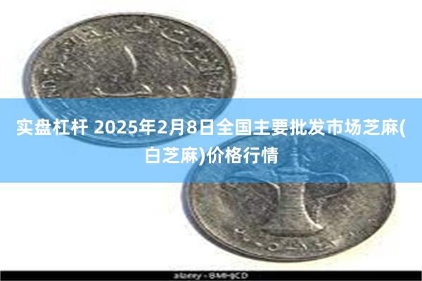 实盘杠杆 2025年2月8日全国主要批发市场芝麻(白芝麻)价格行情