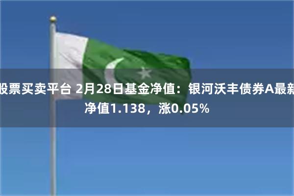 股票买卖平台 2月28日基金净值：银河沃丰债券A最新净值1.138，涨0.05%