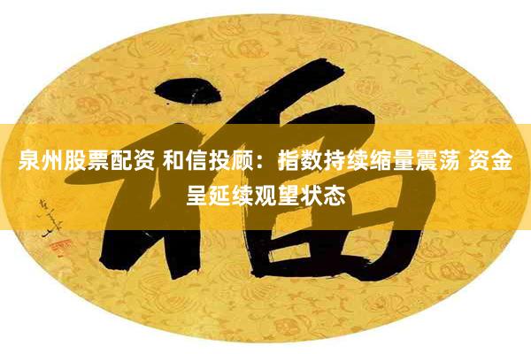 泉州股票配资 和信投顾：指数持续缩量震荡 资金呈延续观望状态