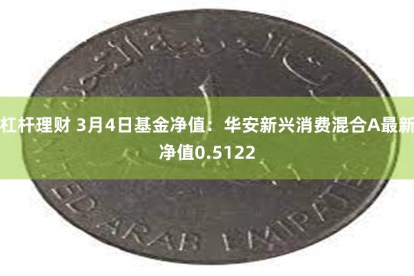 杠杆理财 3月4日基金净值：华安新兴消费混合A最新净值0.5122