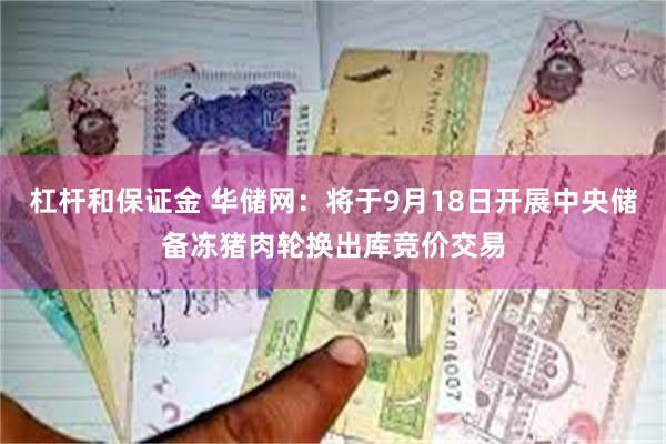 杠杆和保证金 华储网：将于9月18日开展中央储备冻猪肉轮换出库竞价交易