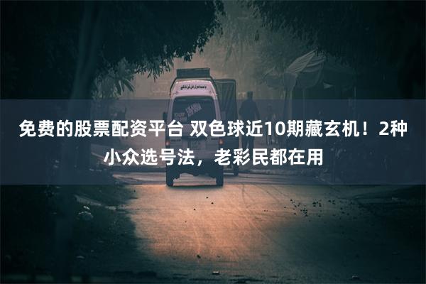 免费的股票配资平台 双色球近10期藏玄机！2种小众选号法，老彩民都在用